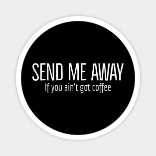 Send Me Away If You Ain't Got Coffee Magnet